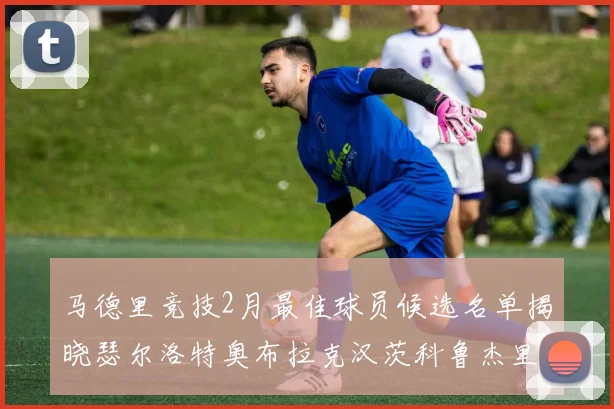 马德里竞技2月最佳球员候选名单揭晓瑟尔洛特奥布拉克汉茨科鲁杰里入围