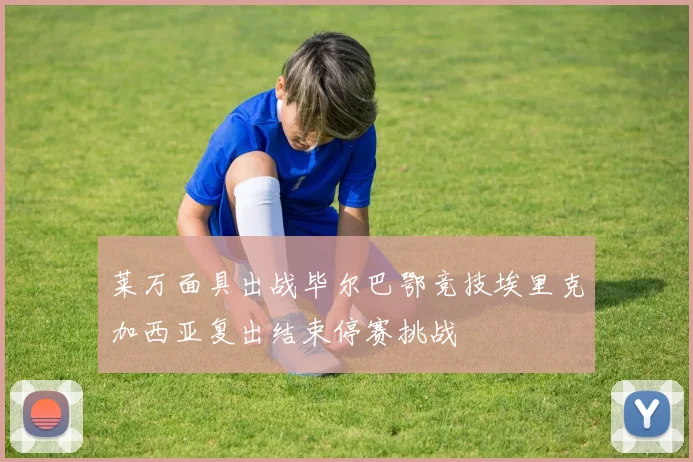 莱万面具出战毕尔巴鄂竞技埃里克加西亚复出结束停赛挑战