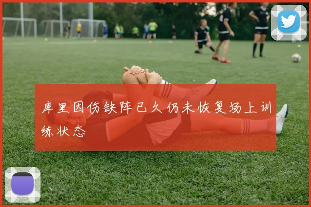 库里因伤缺阵已久仍未恢复场上训练状态