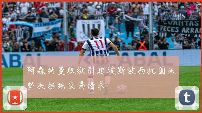 阿森纳曼联欲引进埃斯波西托国米坚决拒绝交易请求