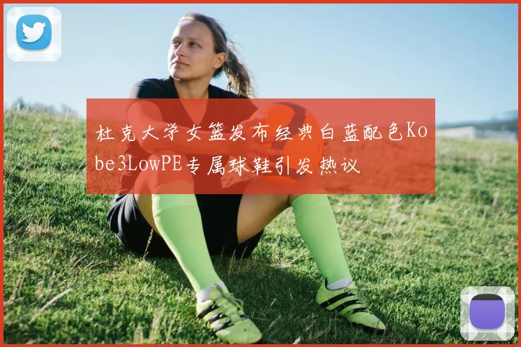 杜克大学女篮发布经典白蓝配色Kobe3LowPE专属球鞋引发热议