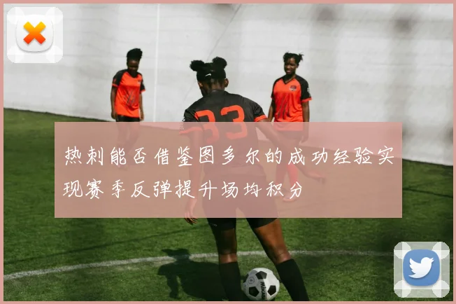 热刺能否借鉴图多尔的成功经验实现赛季反弹提升场均积分